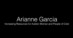 Arianne Garcia - Increasing Resources for Autistic Women and People of Color
